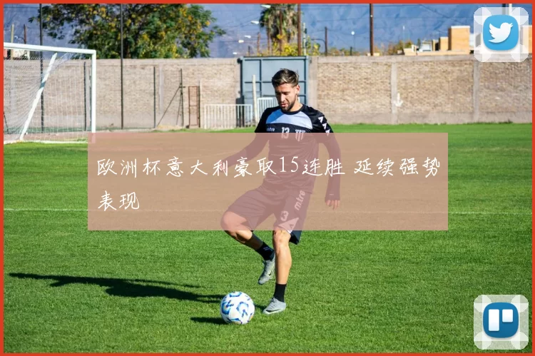欧洲杯意大利豪取15连胜 延续强势表现