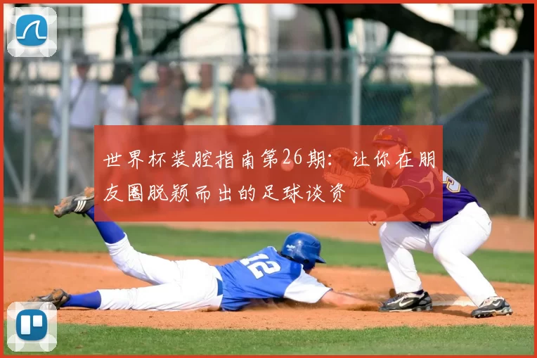 世界杯装腔指南第26期:让你在朋友圈脱颖而出的足球谈资