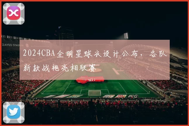 2024CBA全明星球衣设计公布,各队新款战袍亮相联赛