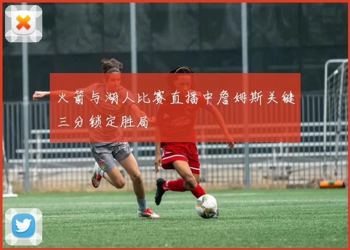 火箭与湖人比赛直播中詹姆斯关键三分锁定胜局