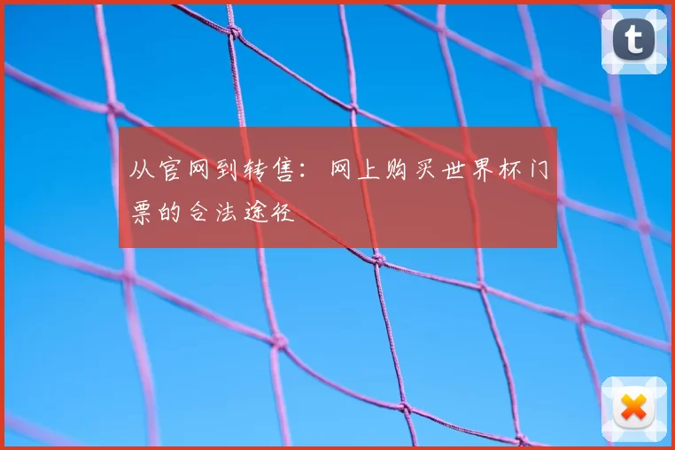 从官网到转售:网上购买世界杯门票的合法途径