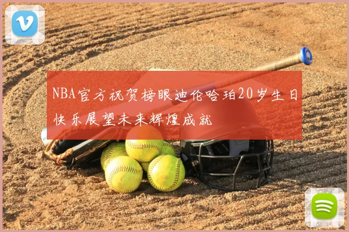 NBA官方祝贺榜眼迪伦哈珀20岁生日快乐展望未来辉煌成就