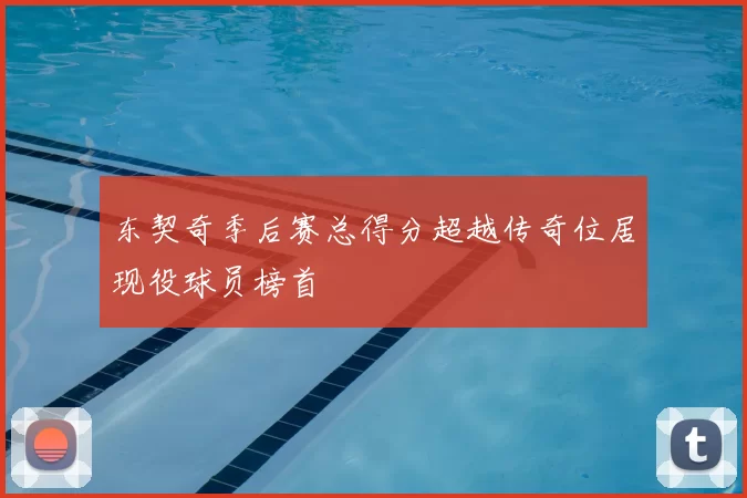 东契奇季后赛总得分超越传奇位居现役球员榜首