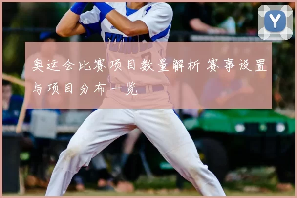 奥运会比赛项目数量解析 赛事设置与项目分布一览