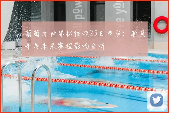 葡萄牙世界杯征程25日节点:胜负手与未来赛程影响分析