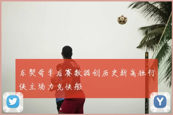 东契奇季后赛数据创历史新高独行侠主场力克快船