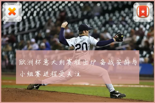 欧洲杯意大利赛程出炉 备战安排与小组赛进程受关注