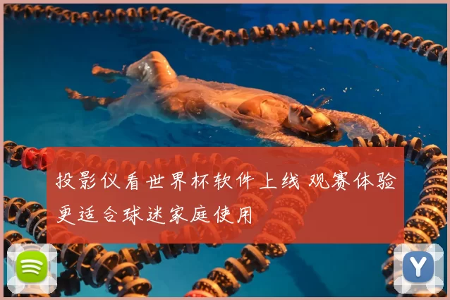 投影仪看世界杯软件上线 观赛体验更适合球迷家庭使用