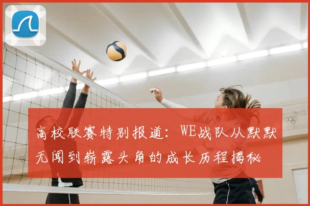 高校联赛特别报道:WE战队从默默无闻到崭露头角的成长历程揭秘
