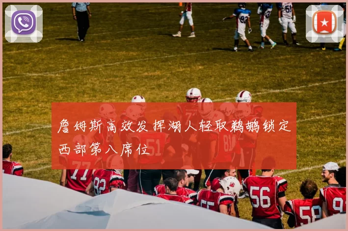 詹姆斯高效发挥湖人轻取鹈鹕锁定西部第八席位