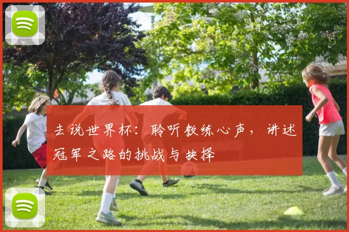 去说世界杯：聆听教练心声，讲述冠军之路的挑战与抉择