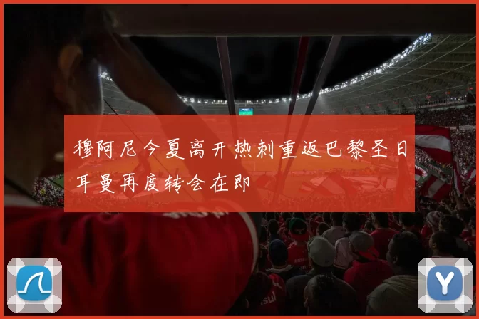 穆阿尼今夏离开热刺重返巴黎圣日耳曼再度转会在即