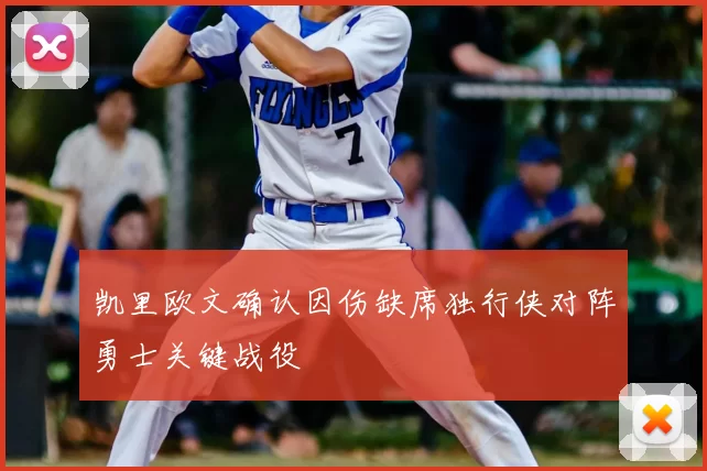 凯里欧文确认因伤缺席独行侠对阵勇士关键战役
