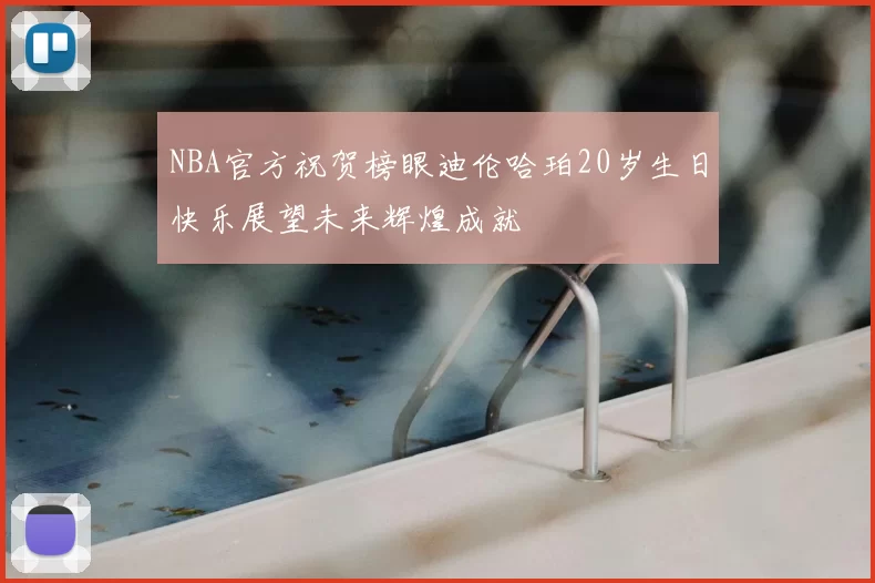 NBA官方祝贺榜眼迪伦哈珀20岁生日快乐展望未来辉煌成就