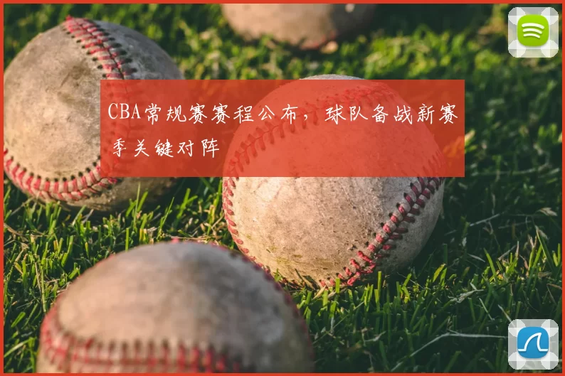 CBA常规赛赛程公布,球队备战新赛季关键对阵