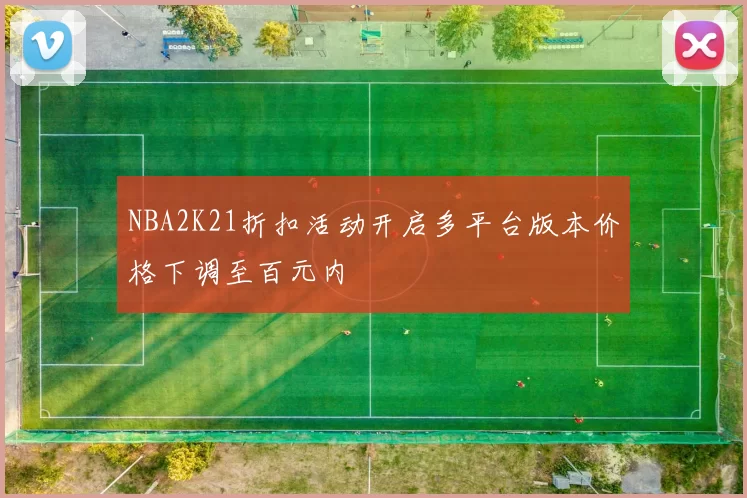 NBA2K21折扣活动开启多平台版本价格下调至百元内