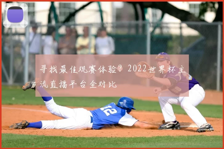 寻找最佳观赛体验?2022世界杯主流直播平台全对比