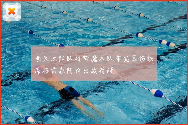 明天太阳队对阵魔术队布克因伤缺席格雷森阿伦出战存疑