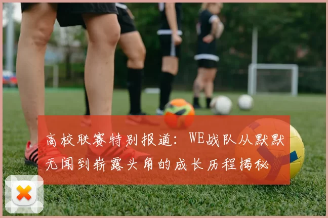 高校联赛特别报道：WE战队从默默无闻到崭露头角的成长历程揭秘