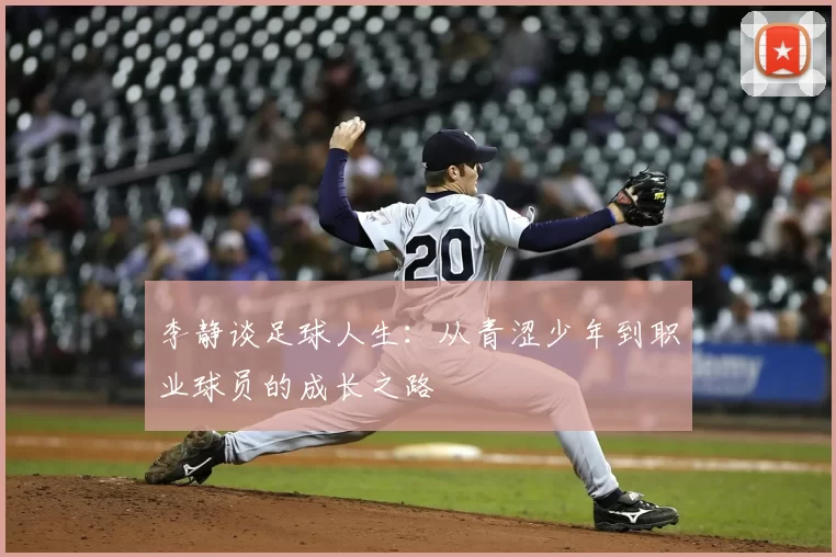 李静谈足球人生:从青涩少年到职业球员的成长之路