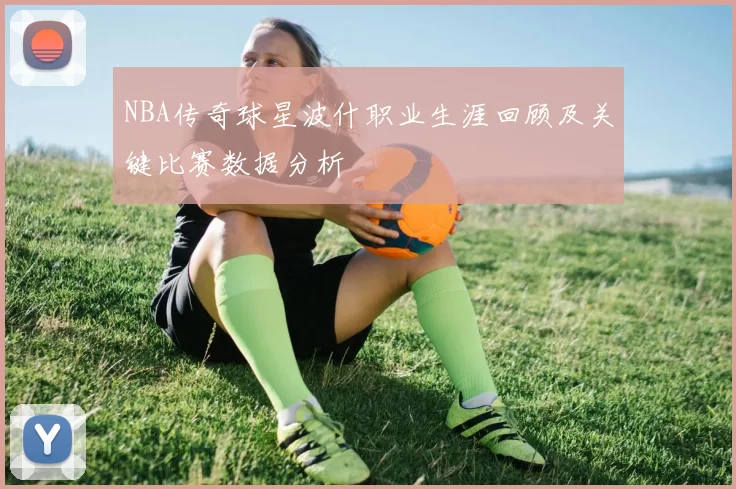NBA传奇球星波什职业生涯回顾及关键比赛数据分析