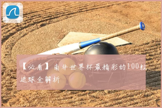 【必看】南非世界杯最精彩的100粒进球全解析
