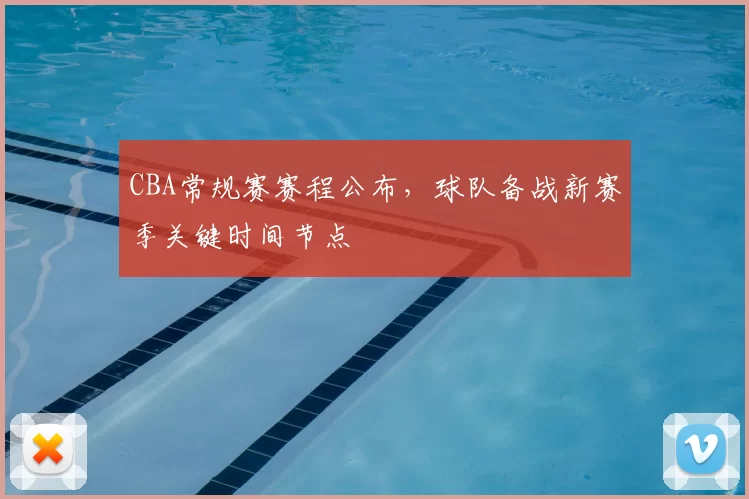 CBA常规赛赛程公布,球队备战新赛季关键时间节点