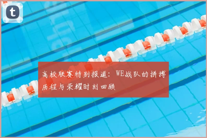 高校联赛特别报道:WE战队的拼搏历程与荣耀时刻回顾