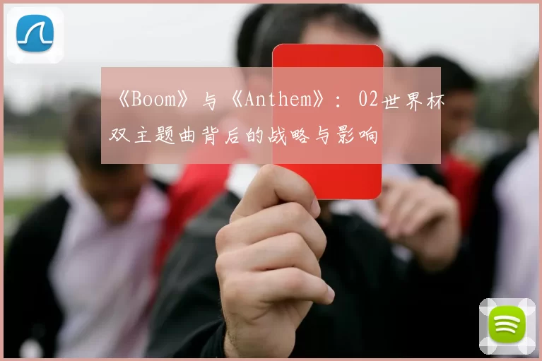 《Boom》与《Anthem》：02世界杯双主题曲背后的战略与影响