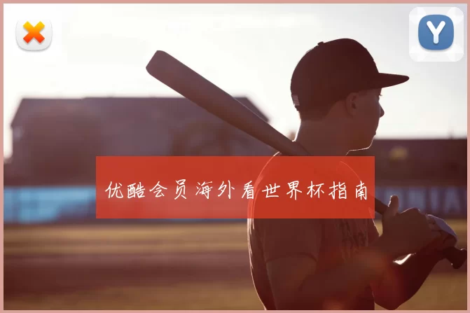 优酷会员海外看世界杯指南