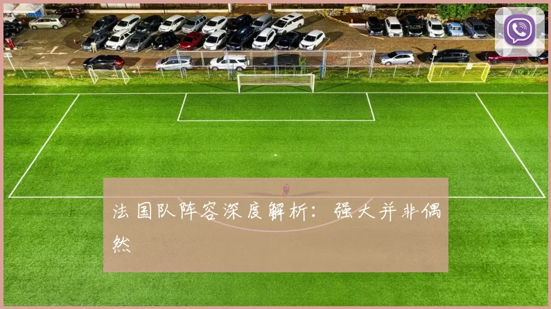 法国队阵容深度解析:强大并非偶然
