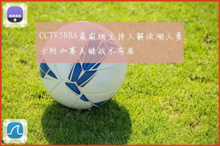 CCTV5NBA最前线主持人解读湖人勇士附加赛关键战术布局