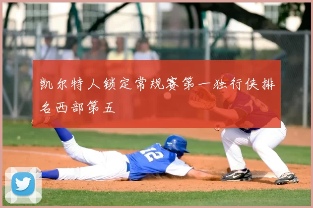 凯尔特人锁定常规赛第一独行侠排名西部第五