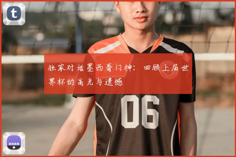 独家对话墨西哥门神:回顾上届世界杯的高光与遗憾