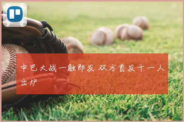 中巴大战一触即发 双方首发十一人出炉
