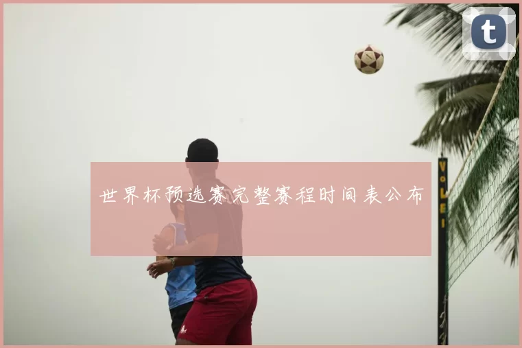 世界杯预选赛完整赛程时间表公布