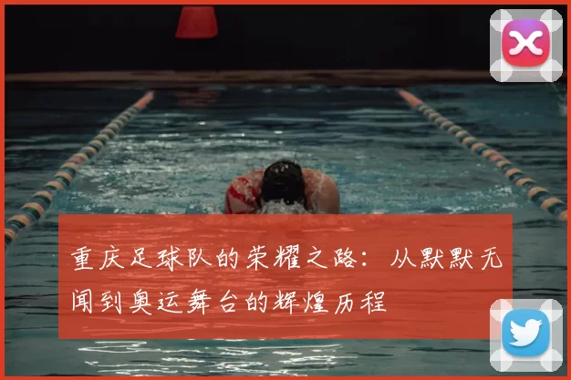 重庆足球队的荣耀之路:从默默无闻到奥运舞台的辉煌历程