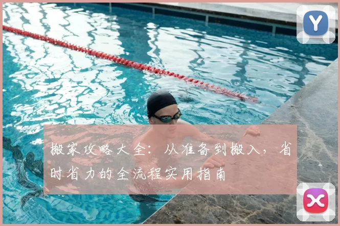 搬家攻略大全：从准备到搬入，省时省力的全流程实用指南