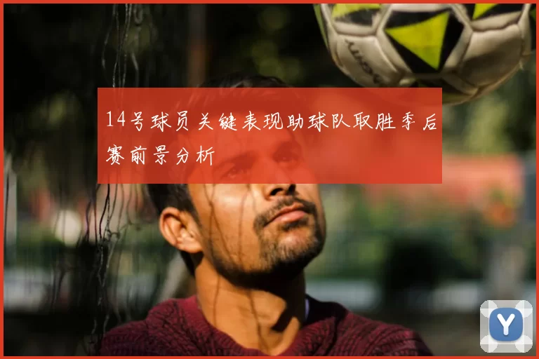 14号球员关键表现助球队取胜季后赛前景分析