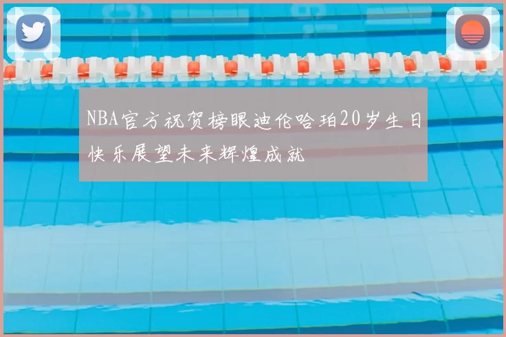 NBA官方祝贺榜眼迪伦哈珀20岁生日快乐展望未来辉煌成就
