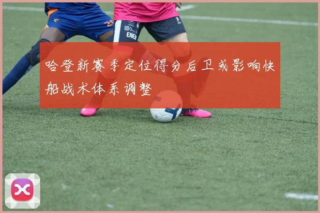 哈登新赛季定位得分后卫或影响快船战术体系调整
