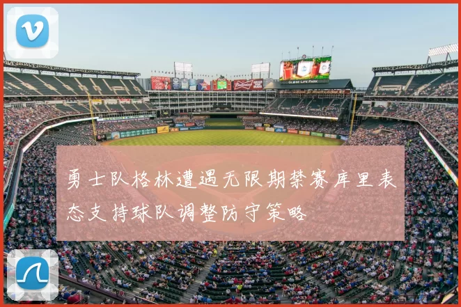 勇士队格林遭遇无限期禁赛库里表态支持球队调整防守策略