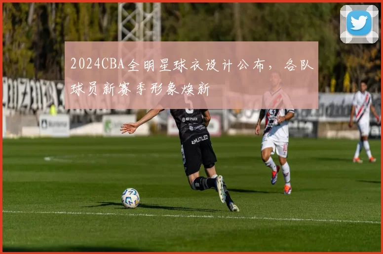 2024CBA全明星球衣设计公布，各队球员新赛季形象焕新