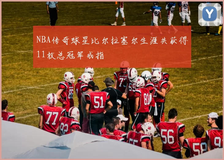 NBA传奇球星比尔拉塞尔生涯共获得11枚总冠军戒指