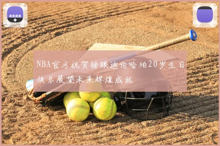 NBA官方祝贺榜眼迪伦哈珀20岁生日快乐展望未来辉煌成就