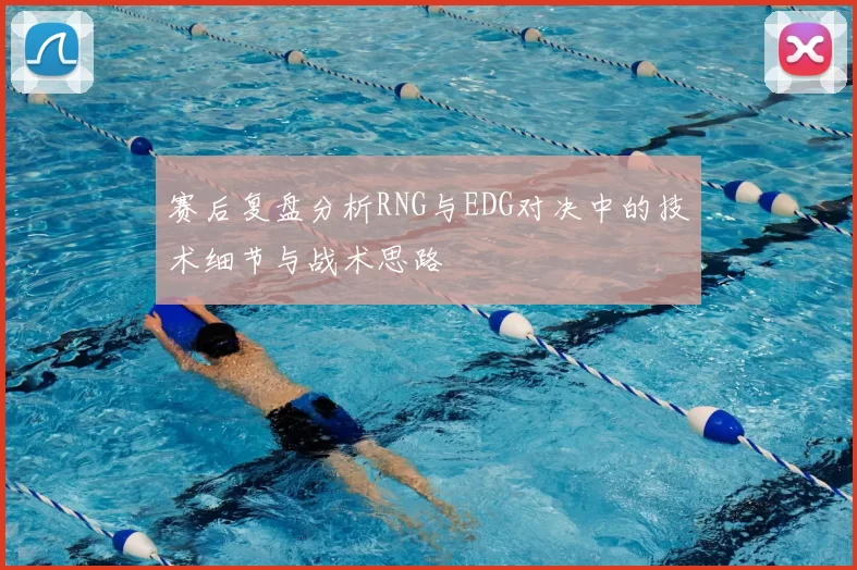 赛后复盘分析RNG与EDG对决中的技术细节与战术思路