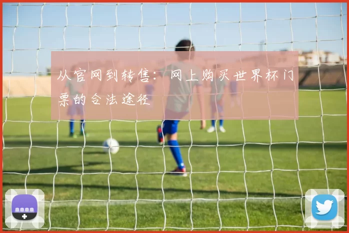 从官网到转售:网上购买世界杯门票的合法途径
