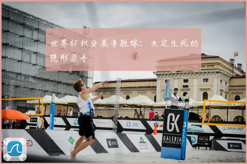 世界杯积分表净胜球：决定生死的隐形杀手