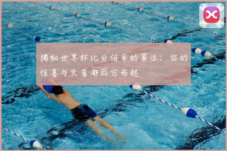 揭秘世界杯比分倍率的算法:你的惊喜与失落都因它而起