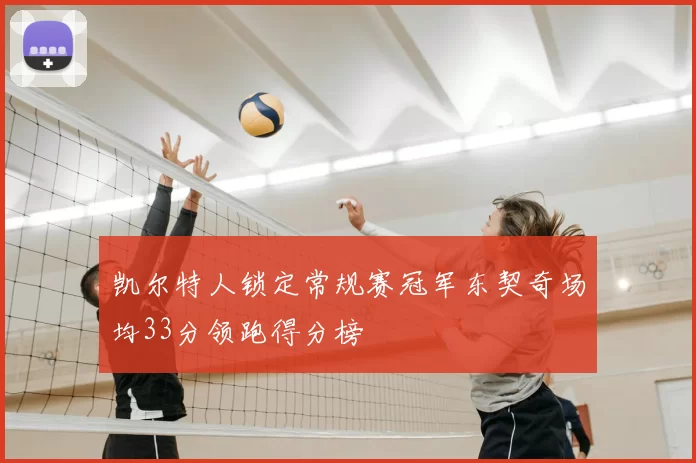 凯尔特人锁定常规赛冠军东契奇场均33分领跑得分榜